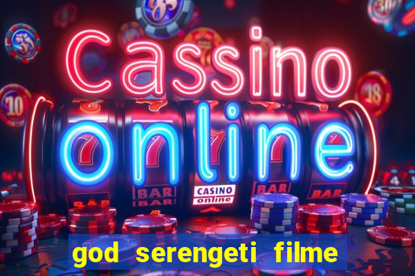 god serengeti filme completo dublado online